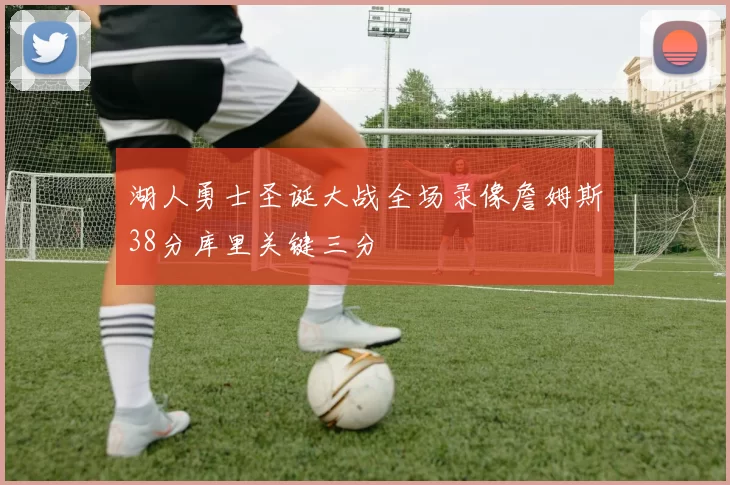 湖人勇士圣诞大战全场录像詹姆斯38分库里关键三分