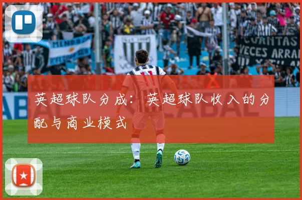 英超球队分成：英超球队收入的分配与商业模式