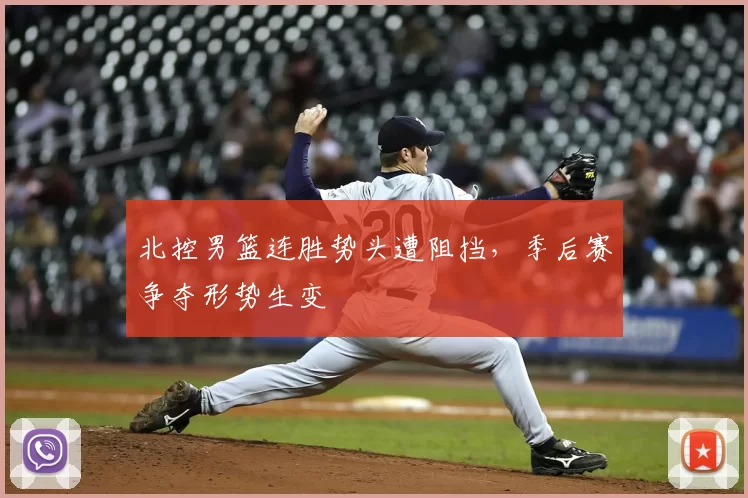 北控男篮连胜势头遭阻挡,季后赛争夺形势生变