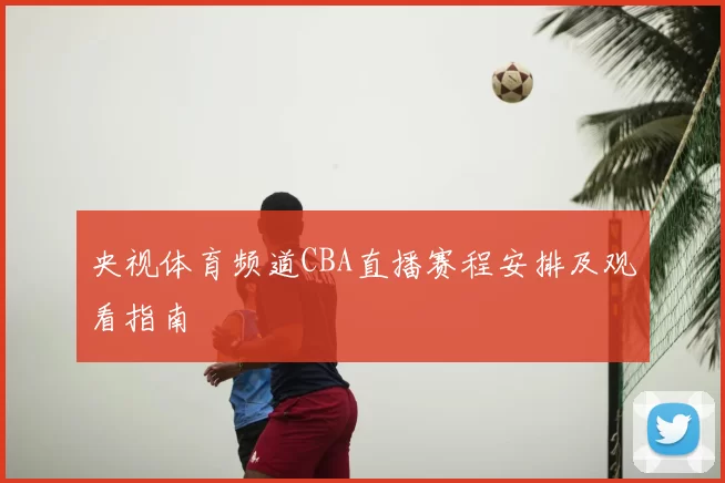 央视体育频道CBA直播赛程安排及观看指南