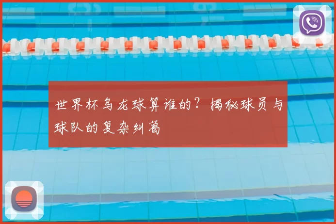 世界杯乌龙球算谁的?揭秘球员与球队的复杂纠葛