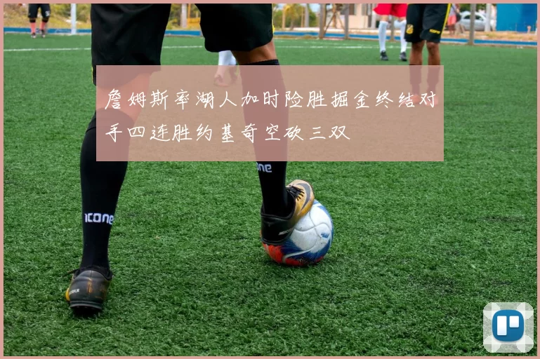 詹姆斯率湖人加时险胜掘金终结对手四连胜约基奇空砍三双