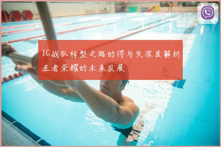 IG战队转型之路的得与失深度解析王者荣耀的未来发展