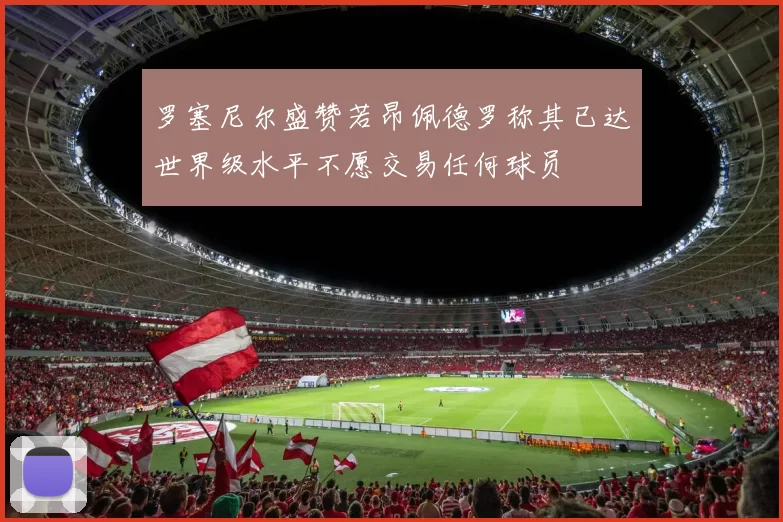 罗塞尼尔盛赞若昂佩德罗称其已达世界级水平不愿交易任何球员