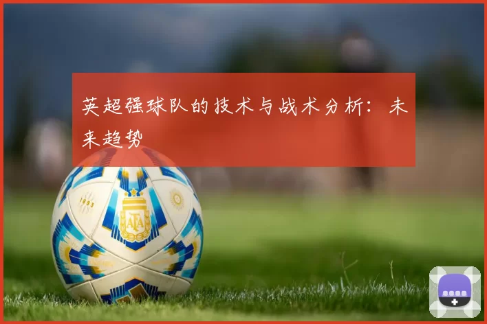 英超强球队的技术与战术分析:未来趋势