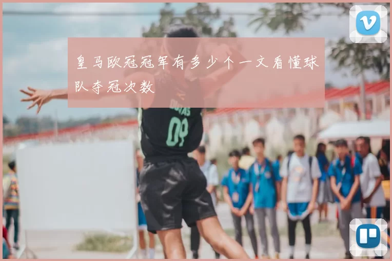 皇马欧冠冠军有多少个一文看懂球队夺冠次数