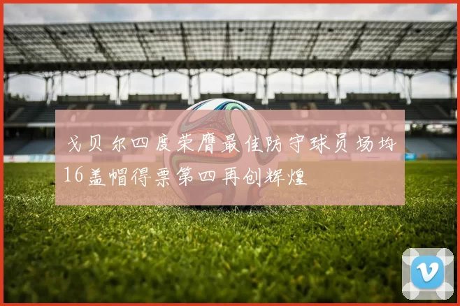 戈贝尔四度荣膺最佳防守球员场均16盖帽得票第四再创辉煌