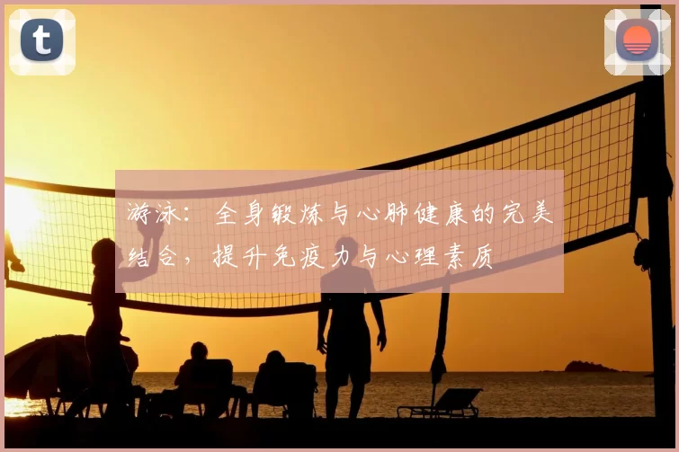 游泳:全身锻炼与心肺健康的完美结合,提升免疫力与心理素质