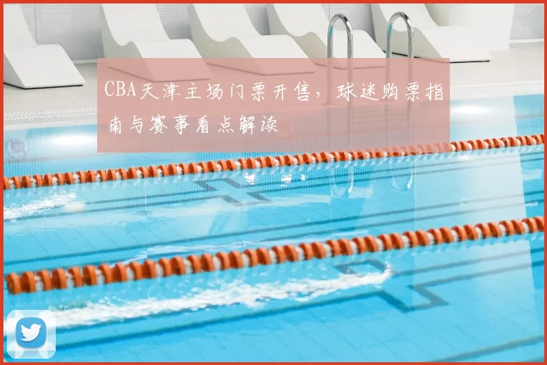 CBA天津主场门票开售,球迷购票指南与赛事看点解读