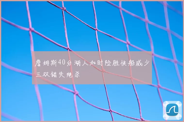 詹姆斯40分湖人加时险胜快船威少三双错失绝杀