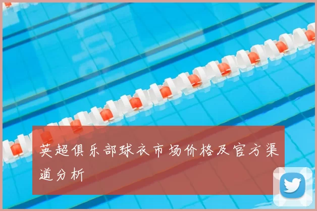 英超俱乐部球衣市场价格及官方渠道分析