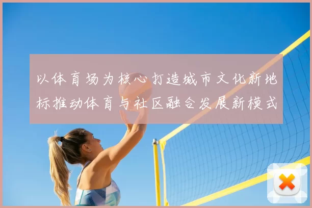 以体育场为核心打造城市文化新地标推动体育与社区融合发展新模式