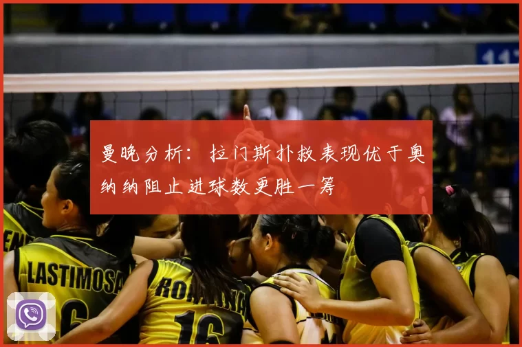 曼晚分析：拉门斯扑救表现优于奥纳纳阻止进球数更胜一筹