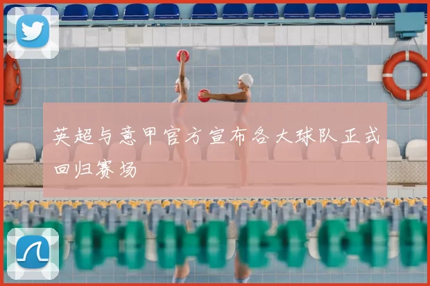 英超与意甲官方宣布各大球队正式回归赛场