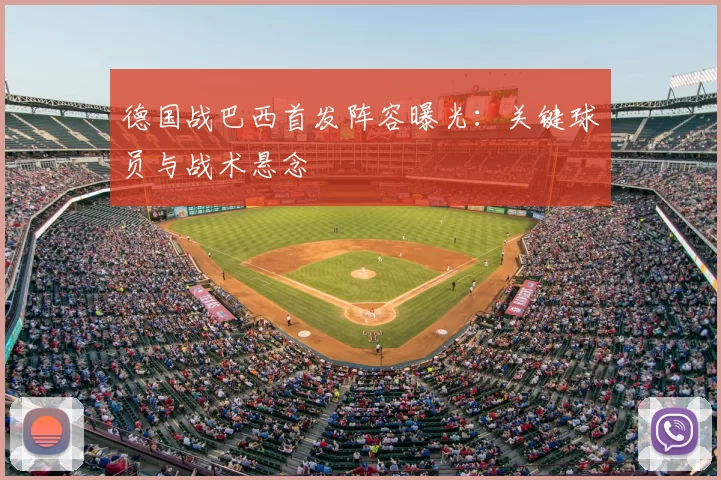 德国战巴西首发阵容曝光:关键球员与战术悬念