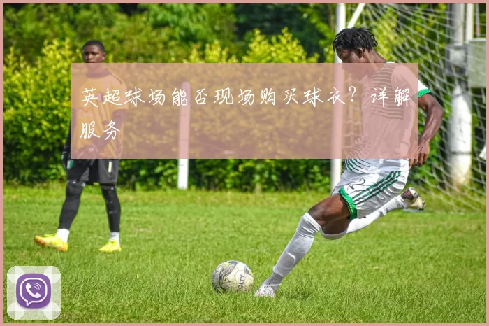 英超球场能否现场购买球衣？详解服务