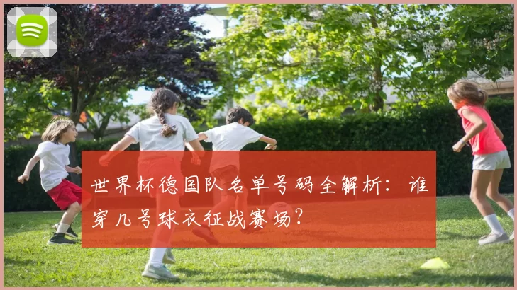 世界杯德国队名单号码全解析:谁穿几号球衣征战赛场?