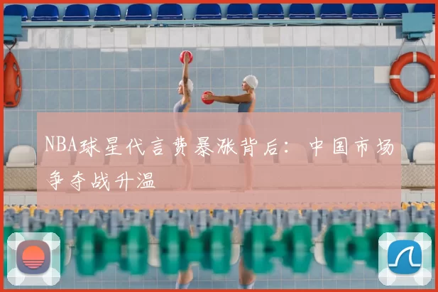 NBA球星代言费暴涨背后:中国市场争夺战升温