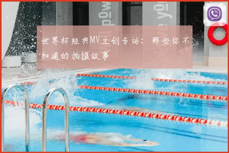 世界杯经典MV主创专访：那些你不知道的拍摄故事