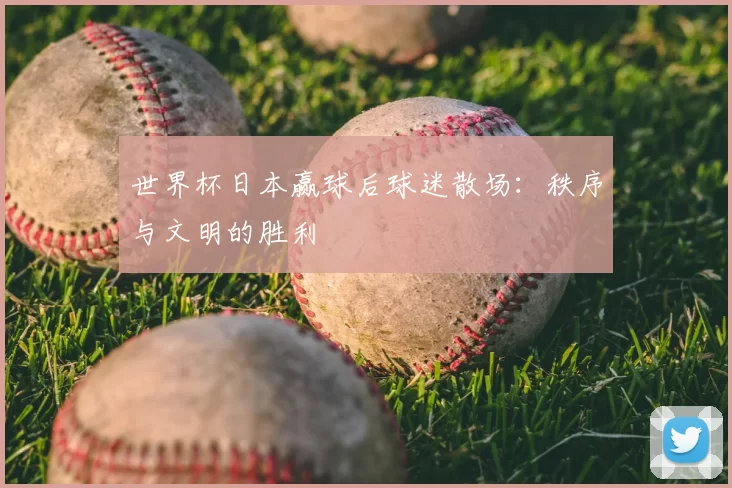 世界杯日本赢球后球迷散场:秩序与文明的胜利