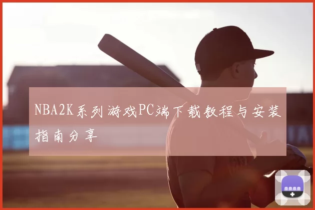 NBA2K系列游戏PC端下载教程与安装指南分享