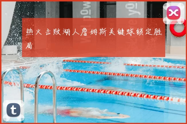 热火击败湖人詹姆斯关键球锁定胜局