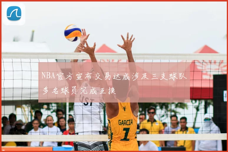 NBA官方宣布交易达成涉及三支球队多名球员完成互换
