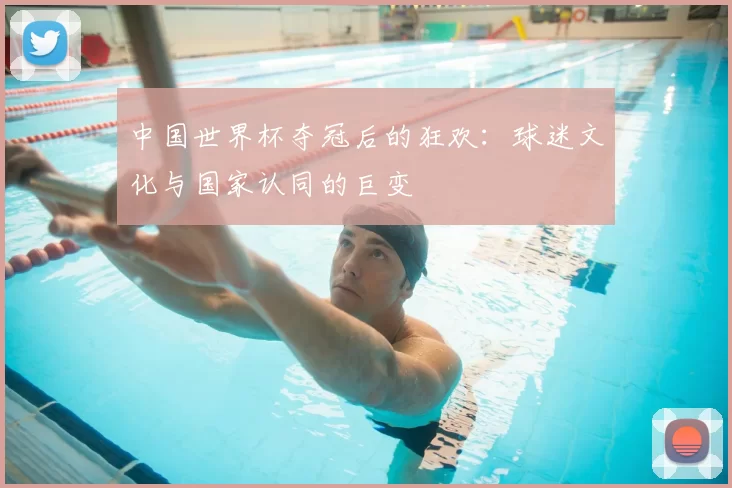 中国世界杯夺冠后的狂欢:球迷文化与国家认同的巨变