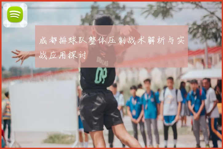 成都排球队整体压制战术解析与实战应用探讨