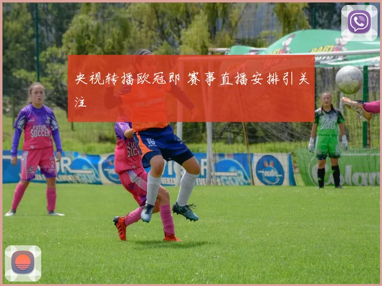 央视转播欧冠即 赛事直播安排引关注