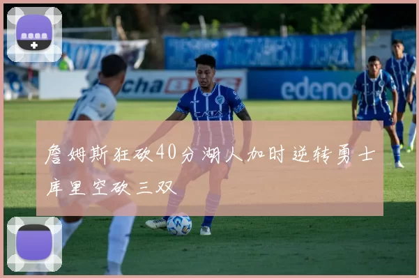 詹姆斯狂砍40分湖人加时逆转勇士库里空砍三双