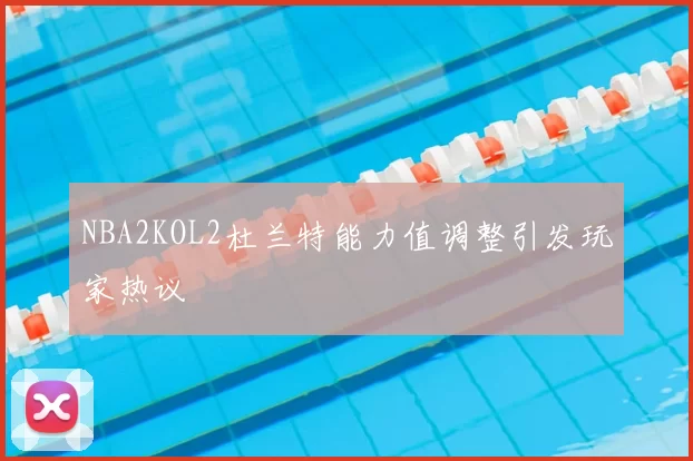NBA2KOL2杜兰特能力值调整引发玩家热议