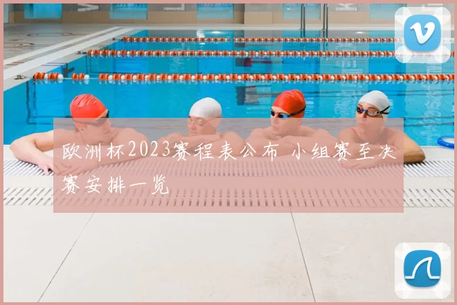 欧洲杯2023赛程表公布 小组赛至决赛安排一览