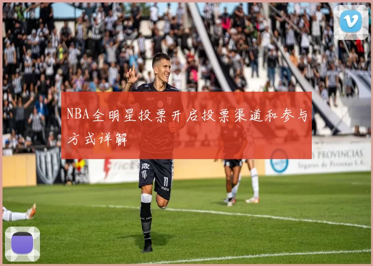 NBA全明星投票开启投票渠道和参与方式详解