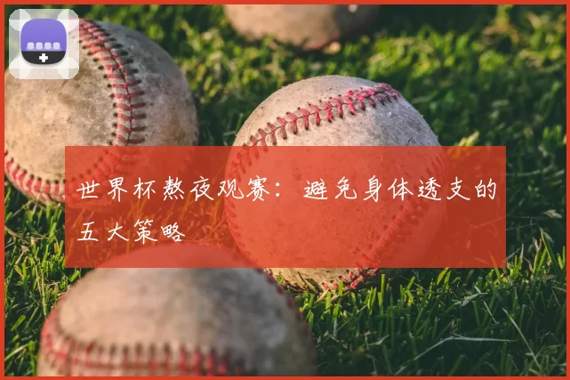 世界杯熬夜观赛:避免身体透支的五大策略