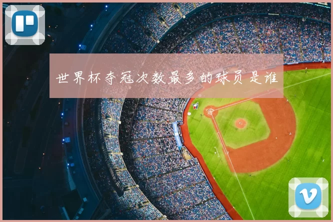 世界杯夺冠次数最多的球员是谁