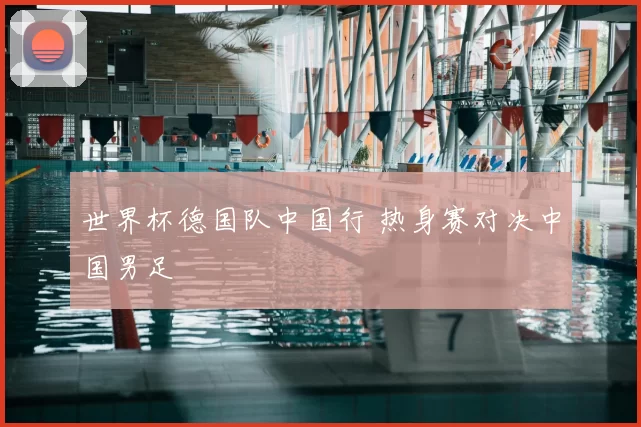 世界杯德国队中国行 热身赛对决中国男足