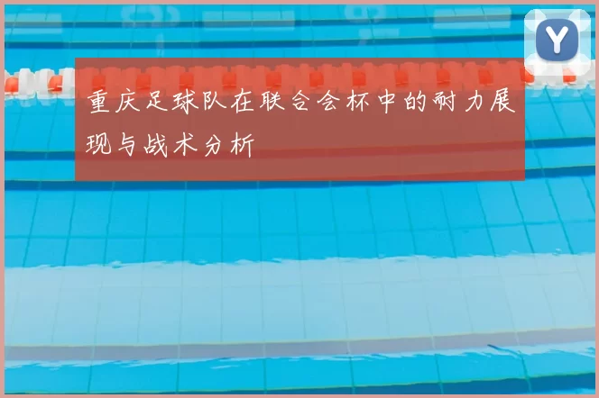 重庆足球队在联合会杯中的耐力展现与战术分析