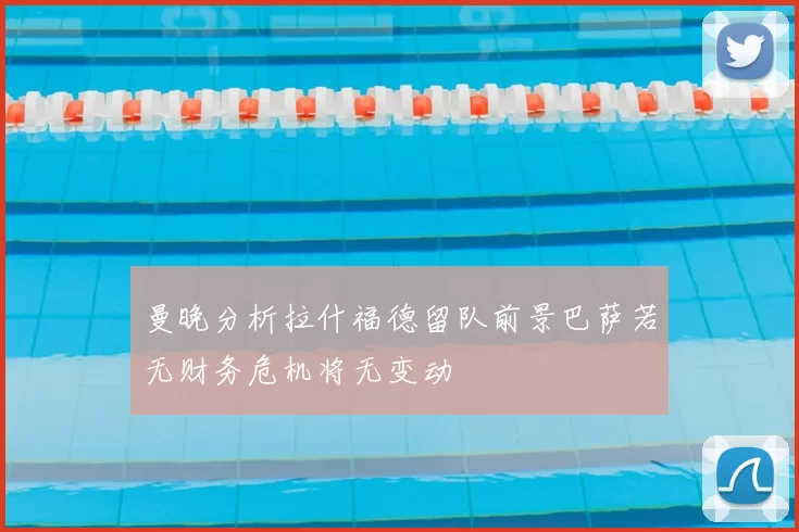 曼晚分析拉什福德留队前景巴萨若无财务危机将无变动