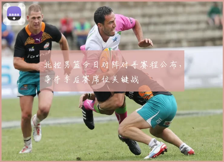 北控男篮今日对阵对手赛程公布,争夺季后赛席位关键战