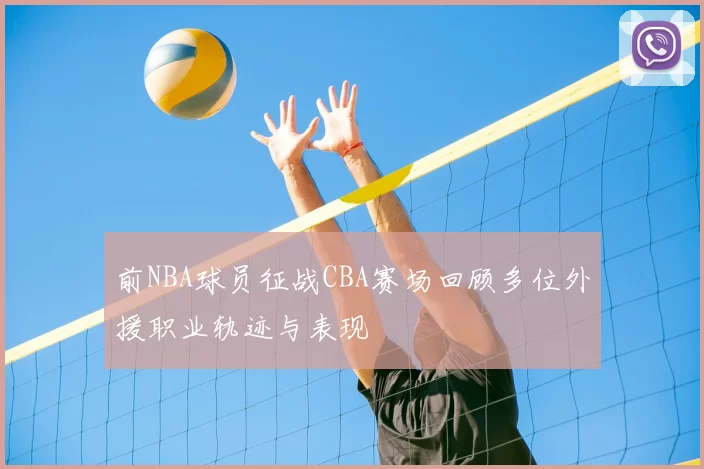 前NBA球员征战CBA赛场回顾多位外援职业轨迹与表现