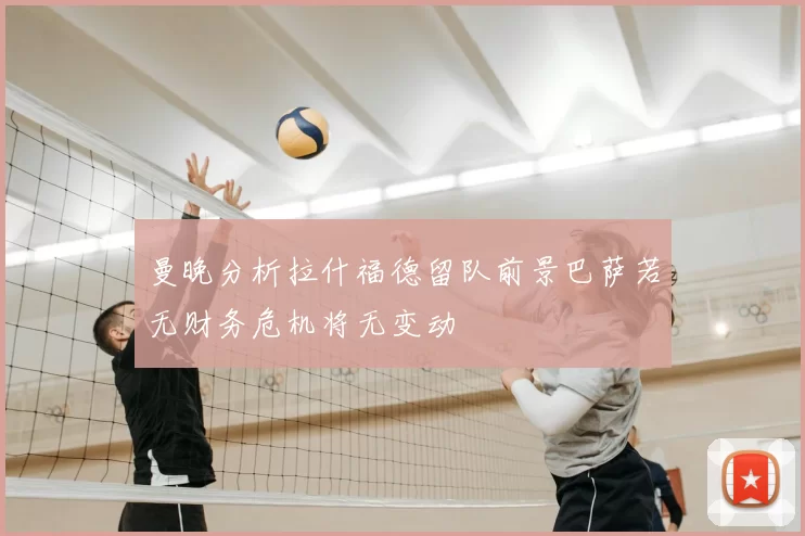曼晚分析拉什福德留队前景巴萨若无财务危机将无变动