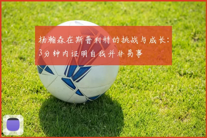 杨瀚森在斯普利特的挑战与成长:3分钟内证明自我并非易事