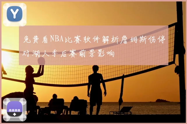 免费看NBA比赛软件解析詹姆斯伤停对湖人季后赛前景影响