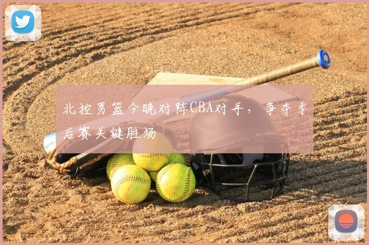 北控男篮今晚对阵CBA对手,争夺季后赛关键胜场