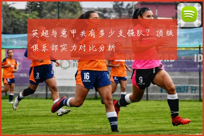 英超与意甲共有多少支强队?顶级俱乐部实力对比分析