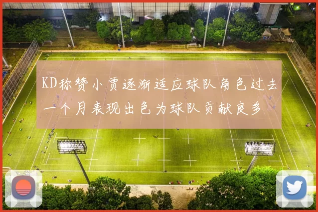 KD称赞小贾逐渐适应球队角色过去一个月表现出色为球队贡献良多