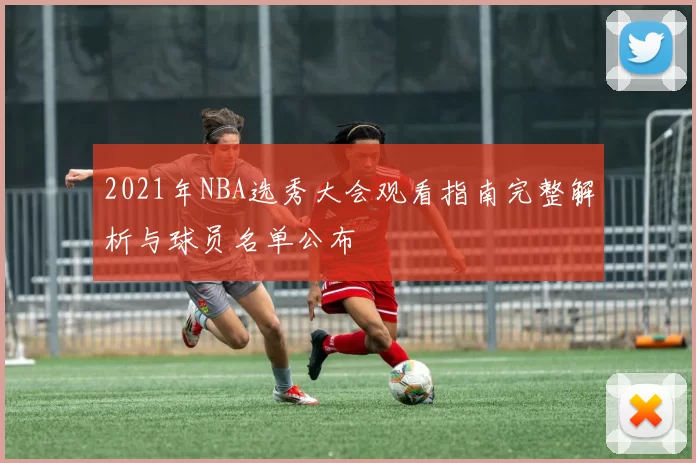 2021年NBA选秀大会观看指南完整解析与球员名单公布