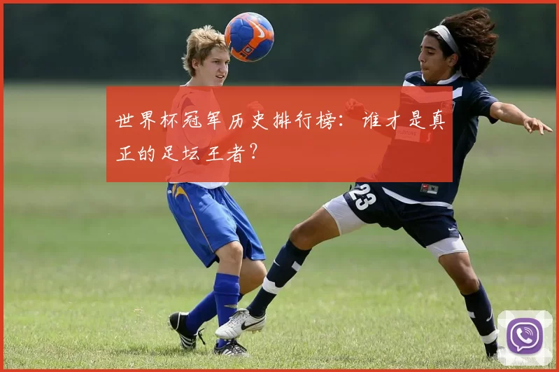 世界杯冠军历史排行榜：谁才是真正的足坛王者？