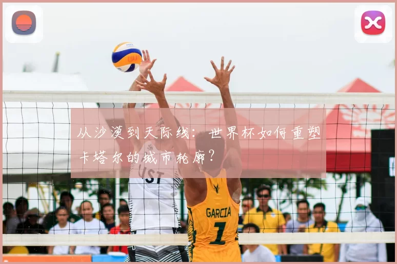 从沙漠到天际线：世界杯如何重塑卡塔尔的城市轮廓？